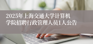 2025年上海交通大学计算机学院招聘行政管理人员1人公告