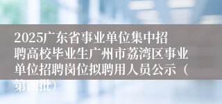2025广东省事业单位集中招聘高校毕业生广州市荔湾区事业单位招聘岗位拟聘用人员公示（第四批）