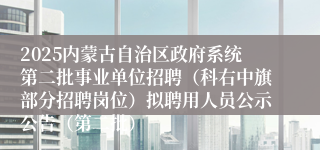 2025内蒙古自治区政府系统第二批事业单位招聘（科右中旗部分招聘岗位）拟聘用人员公示公告（第二批）