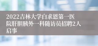 2022吉林大学白求恩第一医院肝胆胰外一科随访员招聘2人启事