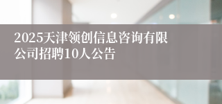 2025天津领创信息咨询有限公司招聘10人公告