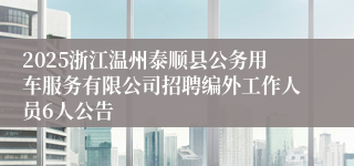 2025浙江温州泰顺县公务用车服务有限公司招聘编外工作人员6人公告