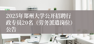 2025年郑州大学公开招聘行政专员20名（劳务派遣岗位）公告