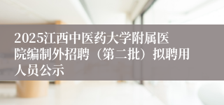 2025江西中医药大学附属医院编制外招聘（第二批）拟聘用人员公示