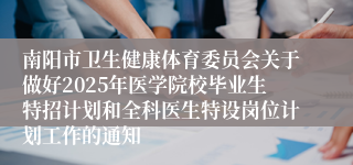 南阳市卫生健康体育委员会关于做好2025年医学院校毕业生特招计划和全科医生特设岗位计划工作的通知