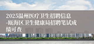 2025温州医疗卫生招聘信息-瓯海区卫生健康局招聘笔试成绩可查
