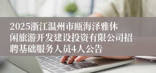2025浙江温州市瓯海泽雅休闲旅游开发建设投资有限公司招聘基础服务人员4人公告
