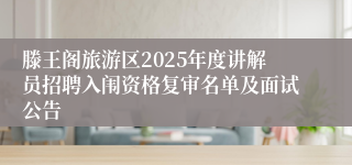 滕王阁旅游区2025年度讲解员招聘入闱资格复审名单及面试公告