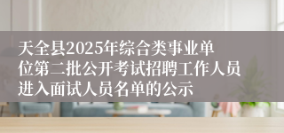 天全县2025年综合类事业单位第二批公开考试招聘工作人员进入面试人员名单的公示