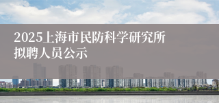 2025上海市民防科学研究所拟聘人员公示