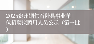 2025贵州铜仁石阡县事业单位招聘拟聘用人员公示（第一批）