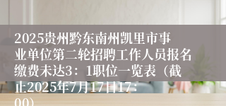 2025贵州黔东南州凯里市事业单位第二轮招聘工作人员报名缴费未达3：1职位一览表（截止2025年7月17日17：00）