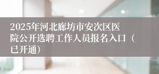 2025年河北廊坊市安次区医院公开选聘工作人员报名入口（已开通）