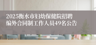 2025衡水市妇幼保健院招聘编外合同制工作人员49名公告