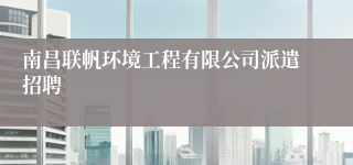 南昌联帆环境工程有限公司派遣招聘