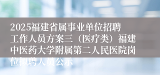 2025福建省属事业单位招聘工作人员方案三（医疗类）福建中医药大学附属第二人民医院岗位拟聘人员公示