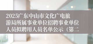 2025广东中山市文化广电旅游局所属事业单位招聘事业单位人员拟聘用人员名单公示（第二批）