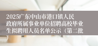 2025广东中山市港口镇人民政府所属事业单位招聘高校毕业生拟聘用人员名单公示（第二批）