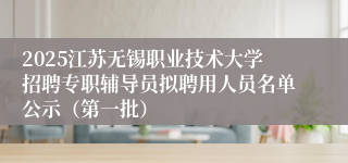 2025江苏无锡职业技术大学招聘专职辅导员拟聘用人员名单公示（第一批）
