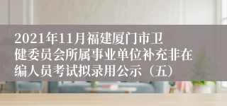 2021年11月福建厦门市卫健委员会所属事业单位补充非在编人员考试拟录用公示（五）