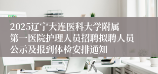2025辽宁大连医科大学附属第一医院护理人员招聘拟聘人员公示及报到体检安排通知