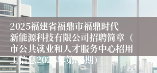 2025福建省福鼎市福鼎时代新能源科技有限公司招聘简章（市公共就业和人才服务中心招用工信息2025年第86期）