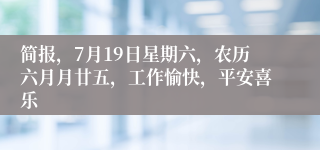 简报，7月19日星期六，农历六月月廿五，工作愉快，平安喜乐