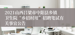 2021山西吕梁市中阳县乡镇卫生院“乡招村用”招聘笔试有关事宜公告