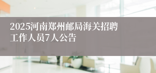 2025河南郑州邮局海关招聘工作人员7人公告