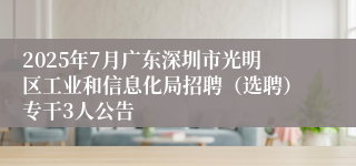 2025年7月广东深圳市光明区工业和信息化局招聘（选聘）专干3人公告
