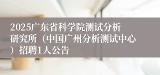 2025广东省科学院测试分析研究所（中国广州分析测试中心）招聘1人公告