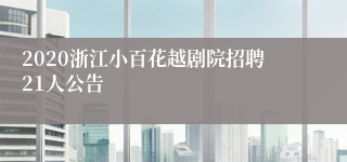 2020浙江小百花越剧院招聘21人公告