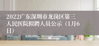 2022广东深圳市龙岗区第三人民医院拟聘人员公示（1月6日）