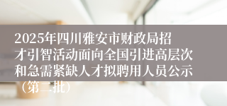 2025年四川雅安市财政局招才引智活动面向全国引进高层次和急需紧缺人才拟聘用人员公示（第二批）