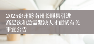 2025贵州黔南州长顺县引进高层次和急需紧缺人才面试有关事宜公告