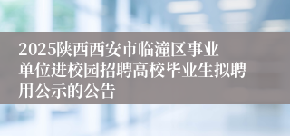 2025陕西西安市临潼区事业单位进校园招聘高校毕业生拟聘用公示的公告