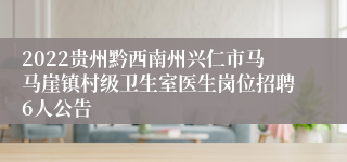 2022贵州黔西南州兴仁市马马崖镇村级卫生室医生岗位招聘6人公告