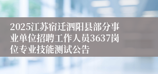 2025江苏宿迁泗阳县部分事业单位招聘工作人员3637岗位专业技能测试公告