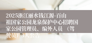 2025浙江丽水钱江源-百山祖国家公园龙泉保护中心招聘国家公园管理员、编外人员 （驾驶员）3人公告