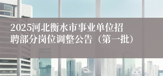 2025河北衡水市事业单位招聘部分岗位调整公告（第一批）