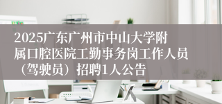 2025广东广州市中山大学附属口腔医院工勤事务岗工作人员（驾驶员）招聘1人公告