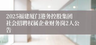 2025福建厦门港务控股集团社会招聘权属企业财务岗2人公告