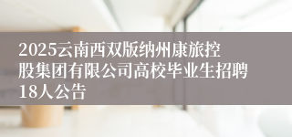 2025云南西双版纳州康旅控股集团有限公司高校毕业生招聘18人公告