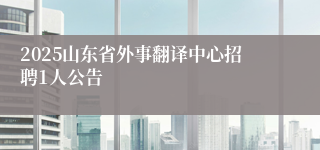 2025山东省外事翻译中心招聘1人公告