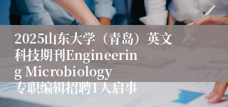 2025山东大学（青岛）英文科技期刊Engineering Microbiology专职编辑招聘1人启事