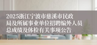 2025浙江宁波市慈溪市民政局及所属事业单位招聘编外人员总成绩及体检有关事项公告