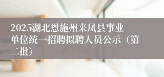 2025湖北恩施州来凤县事业单位统一招聘拟聘人员公示（第二批） 