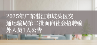 2025年广东湛江市坡头区交通运输局第二批面向社会招聘编外人员1人公告