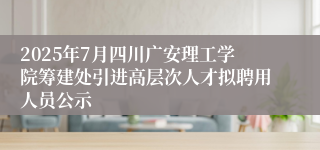 2025年7月四川广安理工学院筹建处引进高层次人才拟聘用人员公示