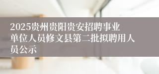 2025贵州贵阳贵安招聘事业单位人员修文县第二批拟聘用人员公示